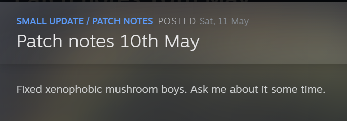 A Steam post. The text reads "Patch notes 10th May: Fixed xenophobic mushroom boys. Ask me about it some time."