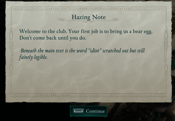 Hazing NoteWelcome to the club. Your first job is to bring us a bear egg.Don't come back until you do.Beneath the main text is the word "idiot" scratched out but stillfaintly legible.Continue